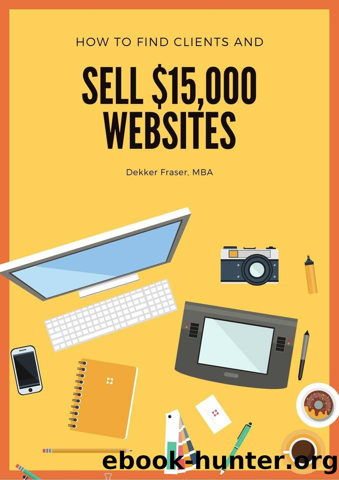 How to Find Web Design Clients: And How to Win New Clients! How to Start a Web Design Business, How to Get More Clients & New Clients, & Prospecting for New Clients by Dekker Fraser