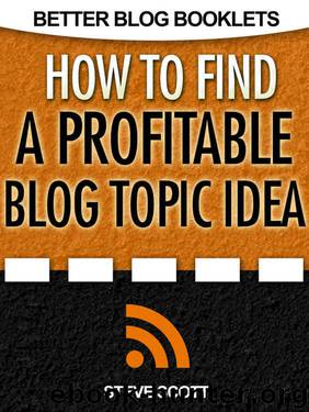How to Find a Profitable Blog Topic Idea (Better Blog Booklets) by Steve Scott