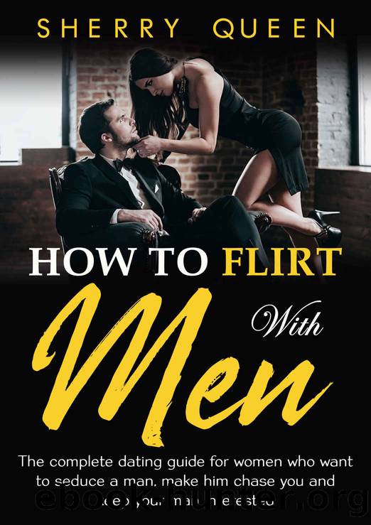 How to Flirt with Men: The Complete Dating Guide for Women Who Want to Seduce a Man, Make Him Chase You, and Keep Your Man Interested by Queen Sherry