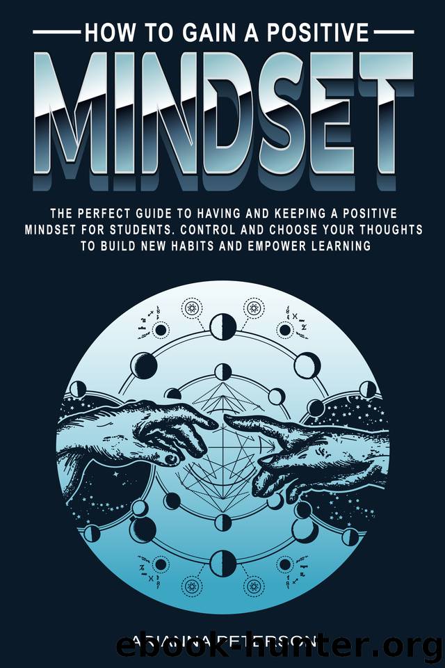 How to Gain a Positive Mindset: The Perfect Guide to Having and Keeping a Positive Mindset for Students. Control and Choose Your Thoughts to Build New ... (Accelerated Learning Techniques Book 6) by Peterson Arianna