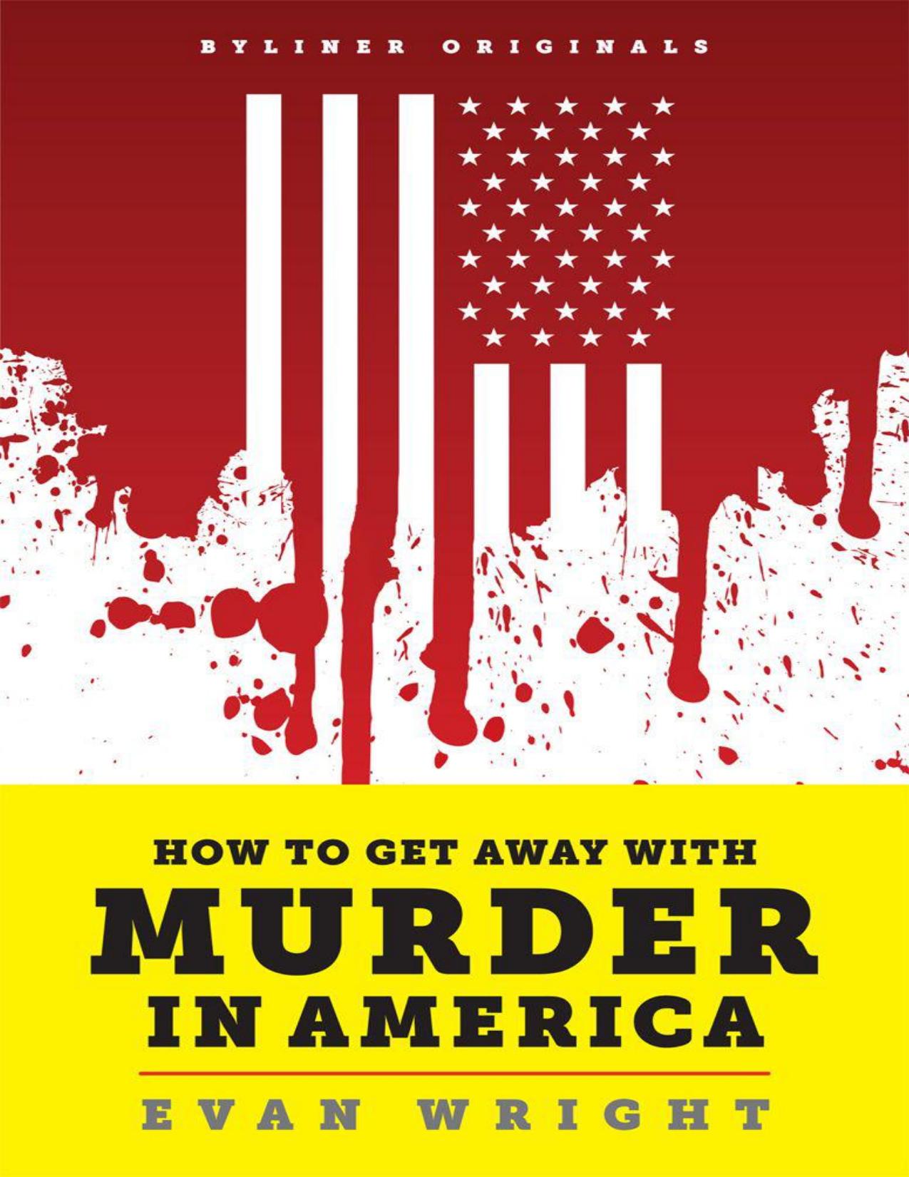 How to Get Away With Murder in America Drug Lords, Dirty Pols, Obsessed Cops, and the Quiet Man Who Became the CIAs Master Killer by Evan Wright