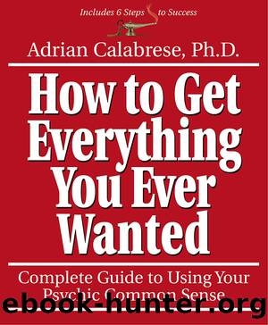 How to Get Everything You Ever Wanted by Adrian Calabrese & Ph.D