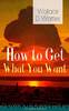 How to Get What You Want (Complete Edition) by Wallace D. Wattles