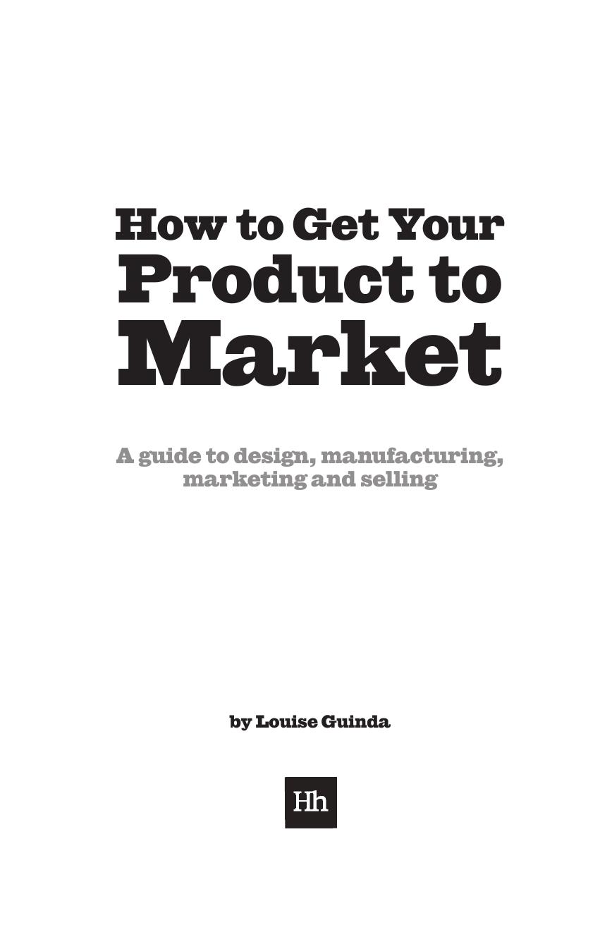 How to Get Your Product to Market : A Guide To Design, Manufacturing, Marketing And Selling by Louise Guinda