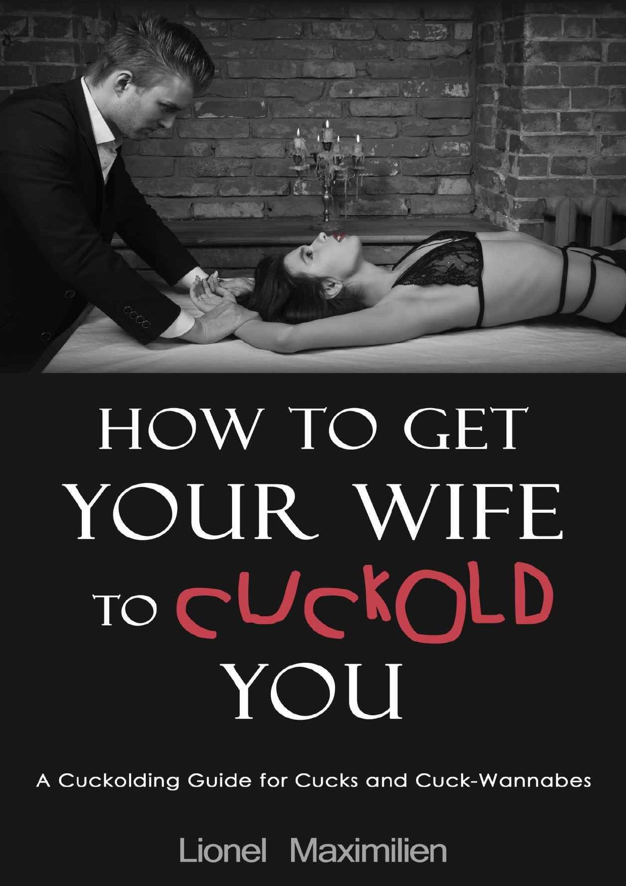 How to Get Your Wife to Cuckold You: A Cuckolding Guide for Cucks and Cuck-Wannabes by Lionel Maximilien