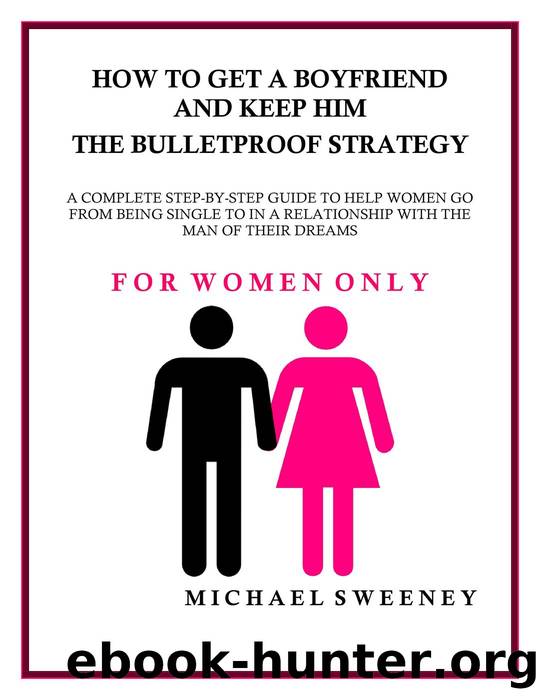 How to Get a Boyfriend and Keep Him--The Bulletproof Strategy by Michael Sweeney