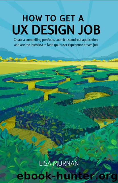 How to Get a UX Design Job: Create a compelling portfolio, submit a stand-out application, and ace the interview to land your user experience dream job by Lisa Murnan