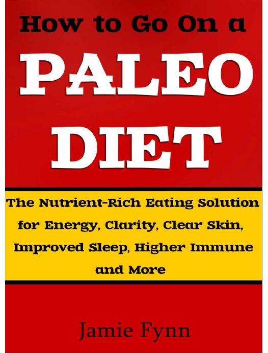 How to Go On a Paleo Diet: The Nutrient-Rich Eating Solution for Energy, Clarity, Clear Skin, Improved Sleep, Higher Immune Function and More by Fynn Jamie