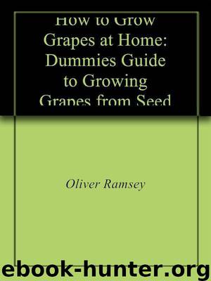 How to Grow Grapes at Home: Dummies Guide to Growing Grapes from Seeds and Cuttings by Ramsey Oliver
