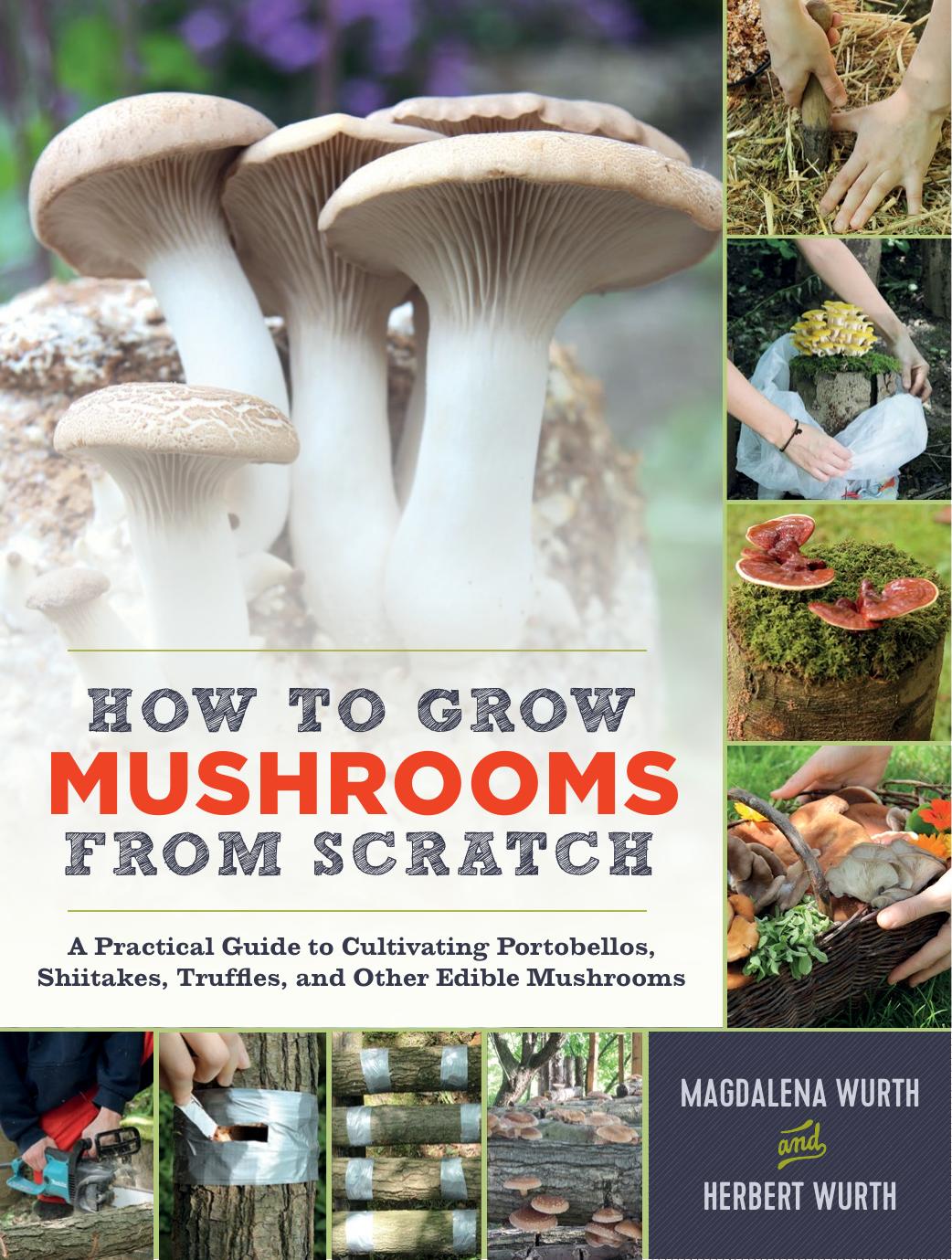 How to Grow Mushrooms From Scratch: A Practical Guide to Cultivating Portobellos, Shiitakes, Truffles, and Other Edible Mushrooms by Magdalena Wurth & Herbert Wurth