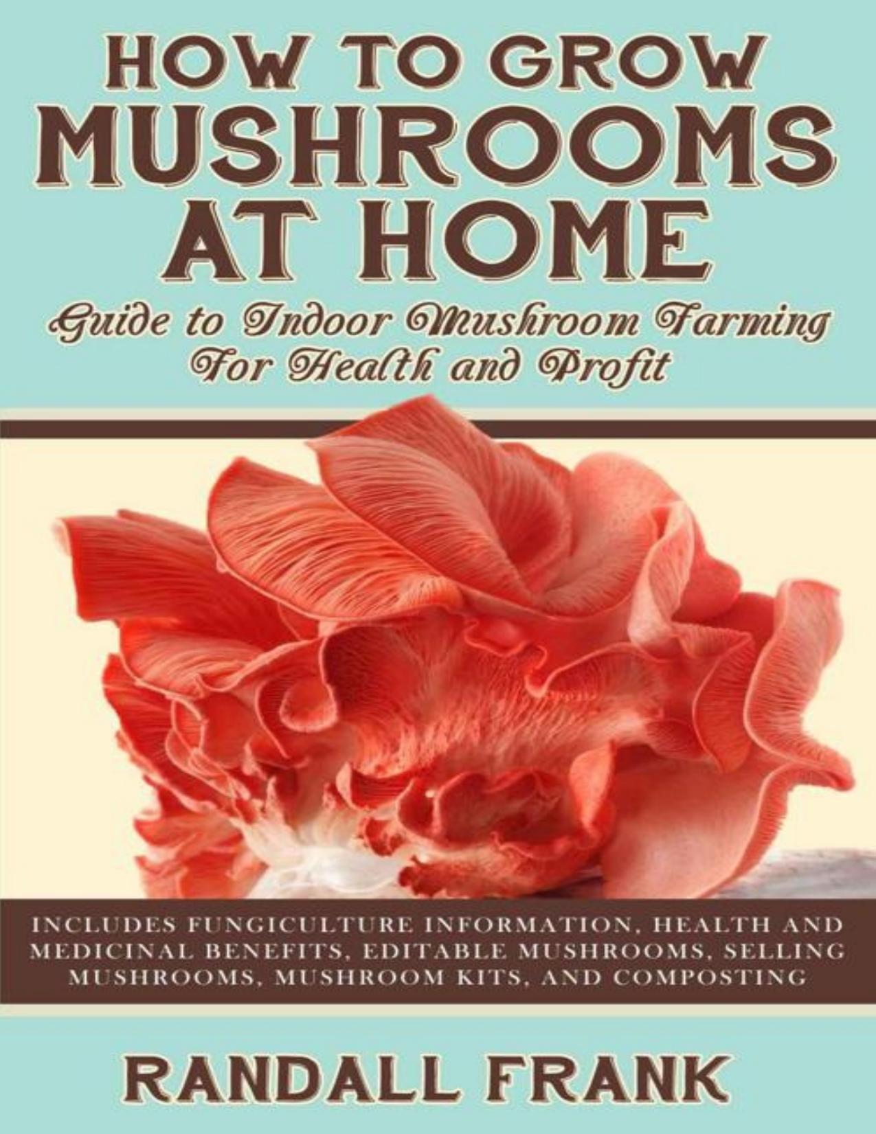 How to Grow Mushrooms at Home: Guide to Indoor Mushroom Farming for Health and Profit by Randall Frank