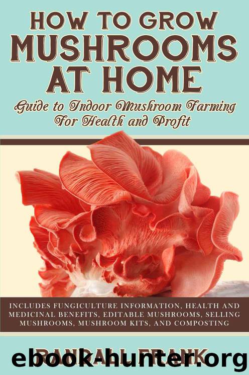 How to Grow Mushrooms at home: Guide to Indoor Mushroom Farming For Health and Profit by Frank Randall