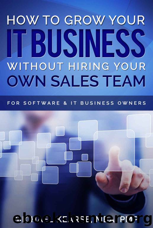 How to Grow Your IT Business Without Hiring Your Own Sales Team: For Software & IT Business Owners by Michael Kearse