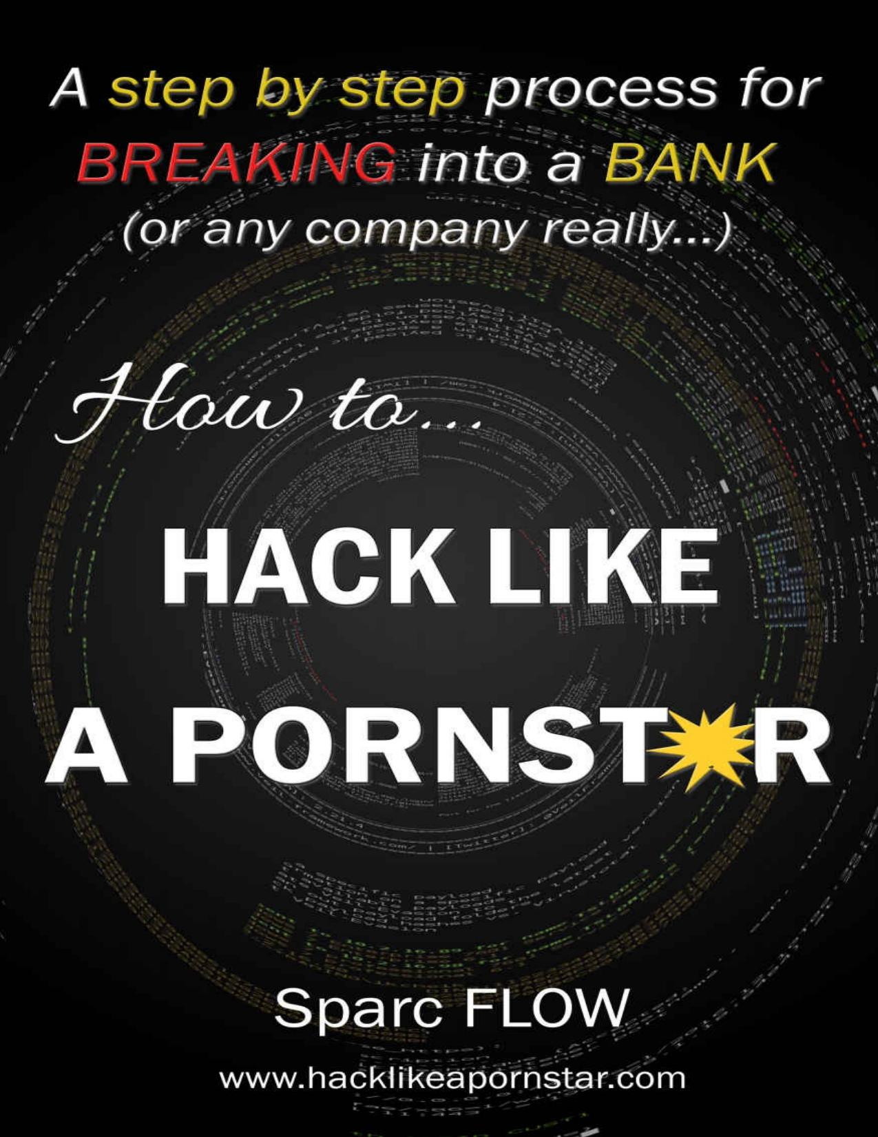 How to Hack Like a PORNSTAR: A step by step process for breaking into a BANK by Sparc FLOW