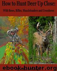 How to Hunt Deer Up Close: With Bows, Rifles, Muzzleloaders and Crossbows by John E. Phillips