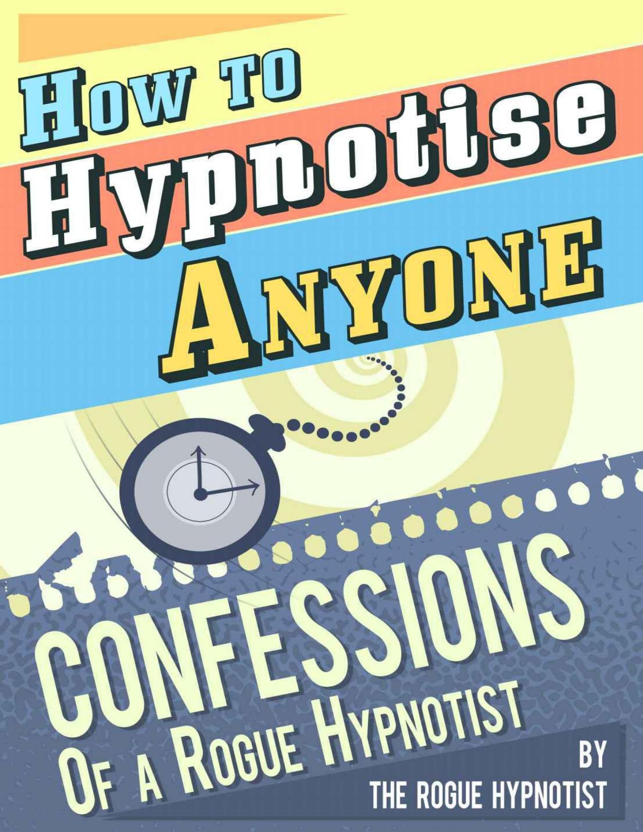How to Hypnotise Anyone - Confessions of a Rogue Hypnotist by The Rogue Hypnotist