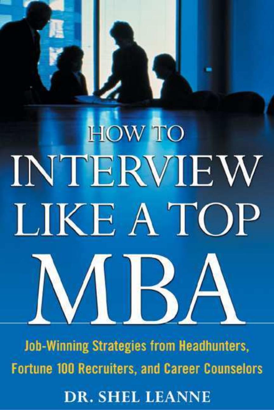 How to Interview Like a Top MBA: Job-Winning Strategies From Headhunters, Fortune 100 Recruiters, and Career Counselors by Shel Leanne