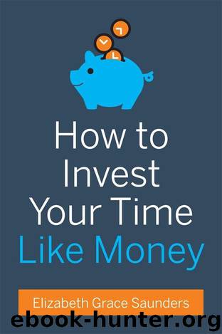 How to Invest Your Time Like Money by Saunders Elizabeth Grace