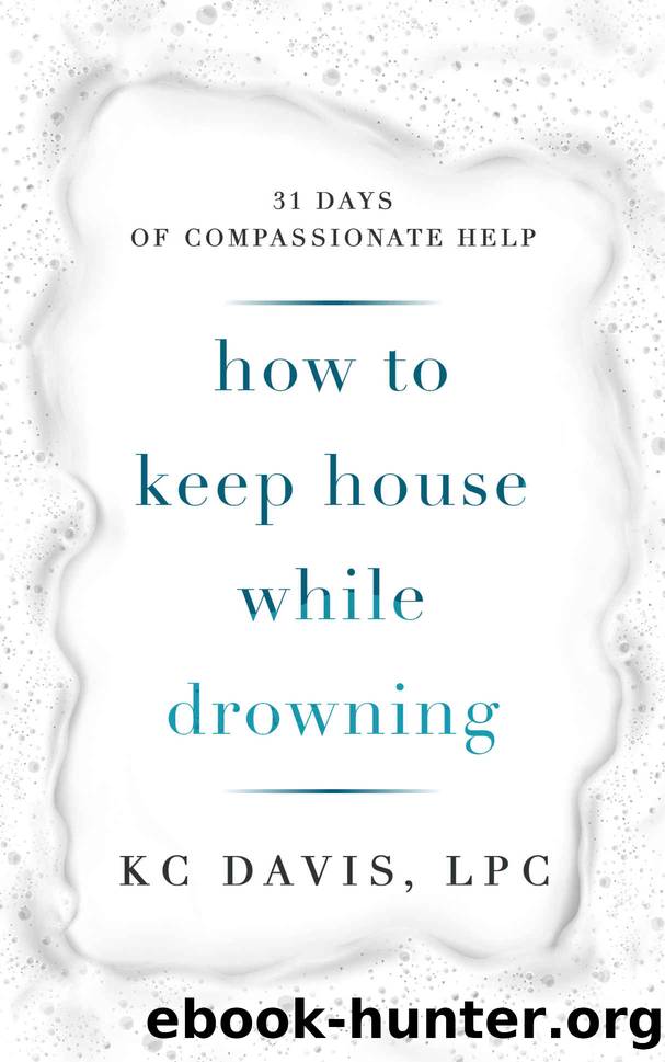 How to Keep House While Drowning: 31 days of compassionate help by KC Davis