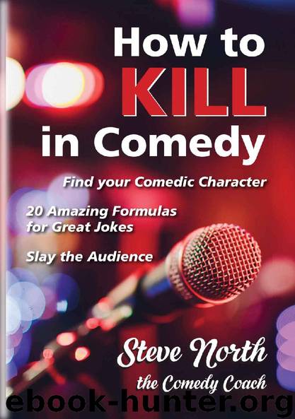 How to Kill in Comedy: Find your Comedic Character, use 20 great Joke Formulas, Slay the Audience by steve north