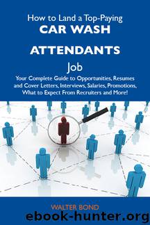 How to Land a Top-Paying Car wash attendants Job: Your Complete Guide to Opportunities, Resumes and Cover Letters, Interviews, Salaries, Promotions, What to Expect From Recruiters and More by Bond Walter Walter Bond