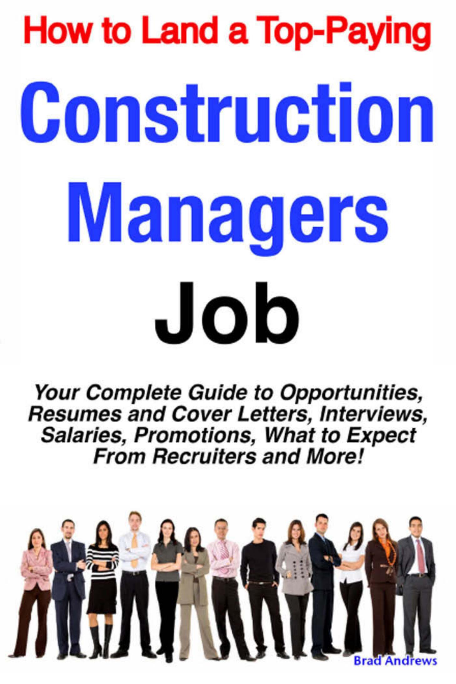 How to Land a Top-Paying Construction Managers Job: Your Complete Guide to Opportunities, Resumes and Cover Letters, Interviews, Salaries, Promotions, What to Expect From Recruiters and More! by Brad Andrews