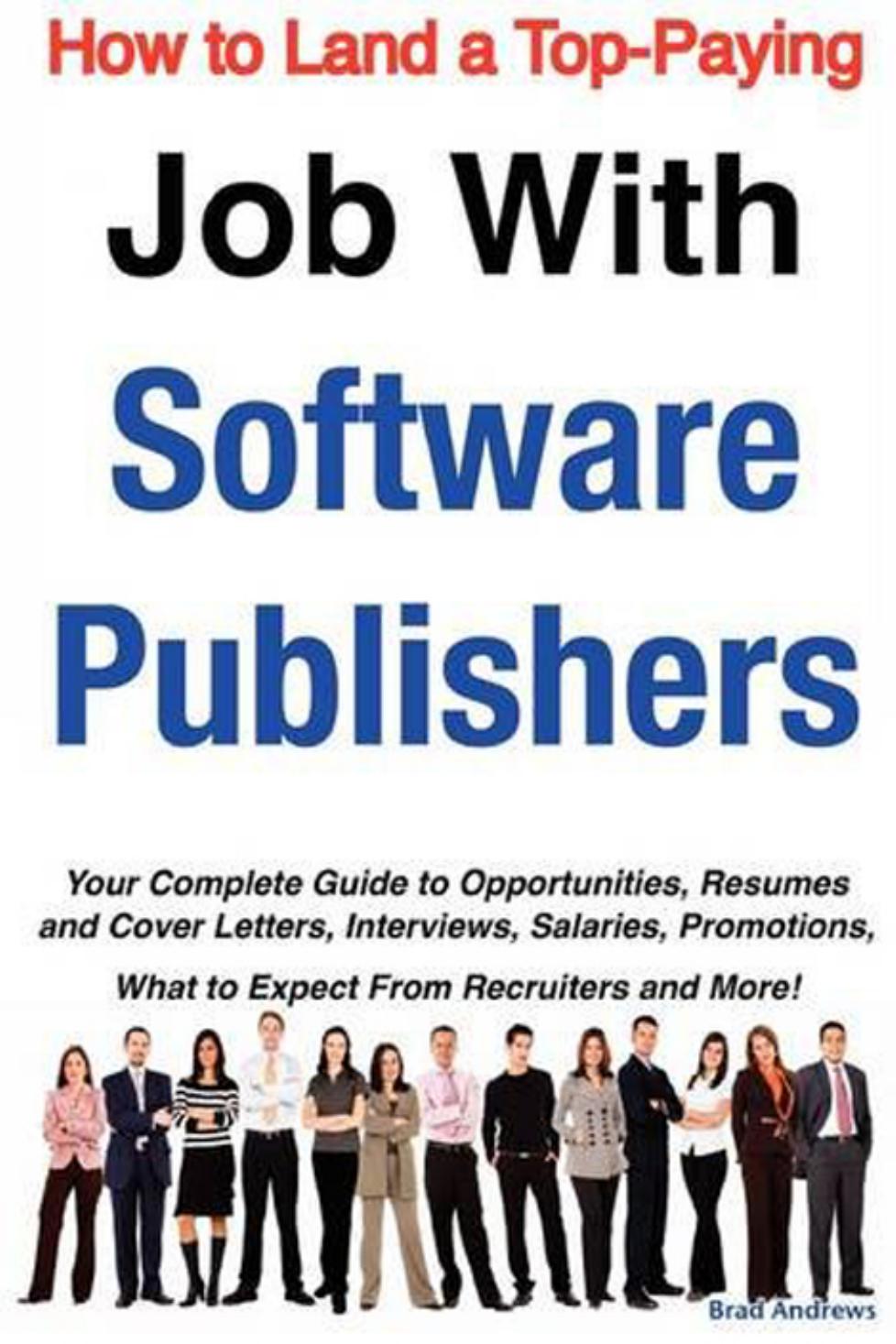 How to Land a Top-Paying Job With Software Publishers: Your Complete Guide to Opportunities, Resumes and Cover Letters, Interviews, Salaries, Promotions, What to Expect From Recruiters and More! by Brad Andrews