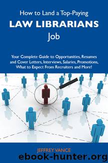 How to Land a Top-Paying Law librarians Job: Your Complete Guide to Opportunities, Resumes and Cover Letters, Interviews, Salaries, Promotions, What to Expect From Recruiters and More by Vance Jeffrey Jeffrey Vance