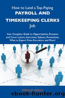 How to Land a Top-Paying Payroll and timekeeping clerks Job: Your Complete Guide to Opportunities, Resumes and Cover Letters, Interviews, Salaries, Promotions, What to Expect From Recruiters and More by Reilly Stanley Stanley Reilly