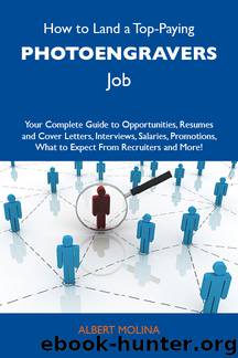 How to Land a Top-Paying Photoengravers Job: Your Complete Guide to Opportunities, Resumes and Cover Letters, Interviews, Salaries, Promotions, What to Expect From Recruiters and More by Molina Albert Albert Molina