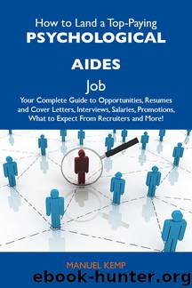 How to Land a Top-Paying Psychological aides Job: Your Complete Guide to Opportunities, Resumes and Cover Letters, Interviews, Salaries, Promotions, What to Expect From Recruiters and More by Kemp Manuel Manuel Kemp