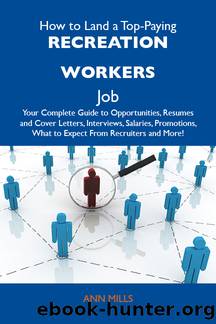 How to Land a Top-Paying Recreation workers Job: Your Complete Guide to Opportunities, Resumes and Cover Letters, Interviews, Salaries, Promotions, What to Expect From Recruiters and More by Mills Ann Ann Mills