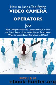 How to Land a Top-Paying Video camera operators Job: Your Complete Guide to Opportunities, Resumes and Cover Letters, Interviews, Salaries, Promotions, What to Expect From Recruiters and More by Blair Russell Russell Blair