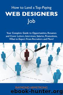 How to Land a Top-Paying Web designers Job: Your Complete Guide to Opportunities, Resumes and Cover Letters, Interviews, Salaries, Promotions, What to Expect From Recruiters and More by Armstrong Raymond Raymond Armstrong