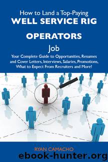 How to Land a Top-Paying Well service rig operators Job: Your Complete Guide to Opportunities, Resumes and Cover Letters, Interviews, Salaries, Promotions, What to Expect From Recruiters and More by Camacho Ryan Ryan Camacho