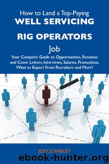 How to Land a Top-Paying Well servicing rig operators Job: Your Complete Guide to Opportunities, Resumes and Cover Letters, Interviews, Salaries, Promotions, What to Expect From Recruiters and More by Farley Joyce Joyce Farley