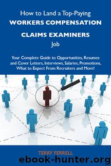 How to Land a Top-Paying Workers compensation claims examiners Job: Your Complete Guide to Opportunities, Resumes and Cover Letters, Interviews, Salaries, Promotions, What to Expec by Ferrell Terry Terry Ferrell
