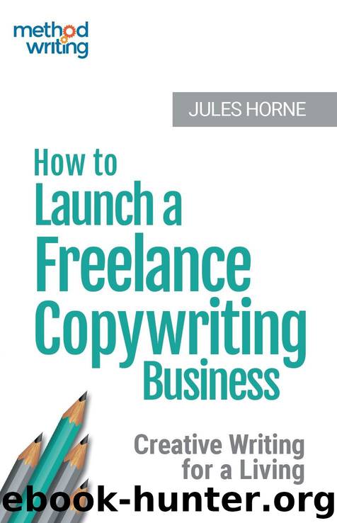 How to Launch a Freelance Copywriting Business: Creative Writing for a Living (Method Writing Book 1) by Jules Horne