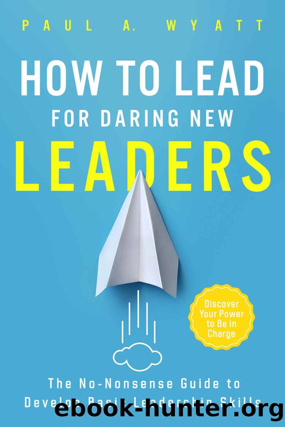 How to Lead for Daring New Leaders: The No-Nonsense Guide to Develop Basic Leadership Skills. Discover Your Power to Be In Charge by Wyatt Paul A