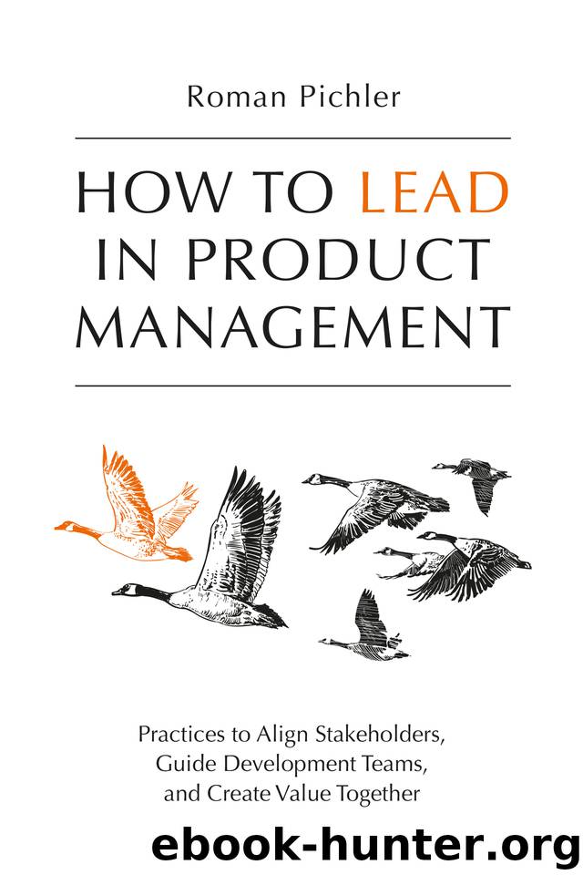 How to Lead in Product Management: Practices to Align Stakeholders, Guide Development Teams, and Create Value Together by Pichler Roman