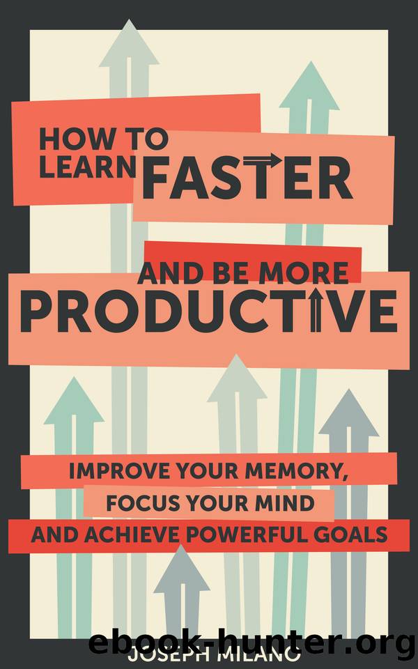 How to Learn Faster and Be More Productive: Improve your Memory, Focus your Mind and Achieve Powerful Goals by Milano Joseph