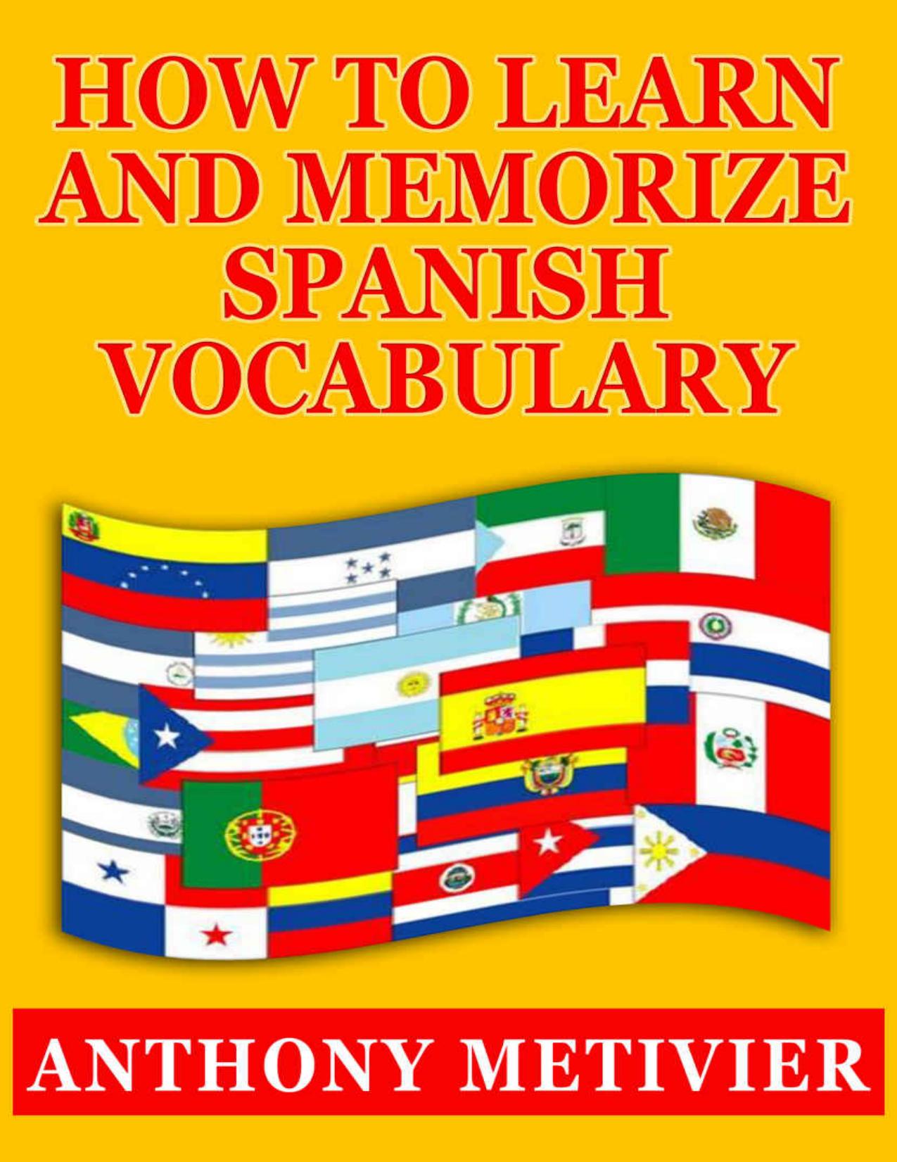 How to Learn and Memorize Spanish Vocabulary Using a Memory Palace Specifically Designed for the Spanish Language (and adaptable to many other languages too) (Magnetic Memory Series) by Anthony Metivier