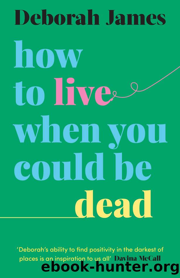 How to Live When You Could Be Dead by Deborah James