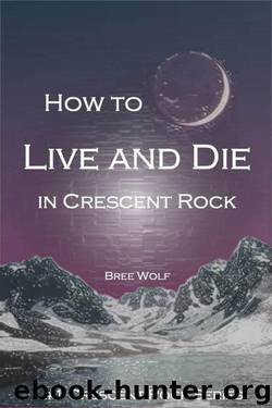 How to Live and Die in Crescent Rock (Crescent Rock Series) by Wolf Bree