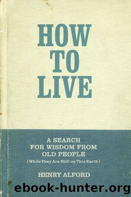 How to Live: A Search for Wisdom from Old People (While They Are Still on This Earth) by Henry Alford