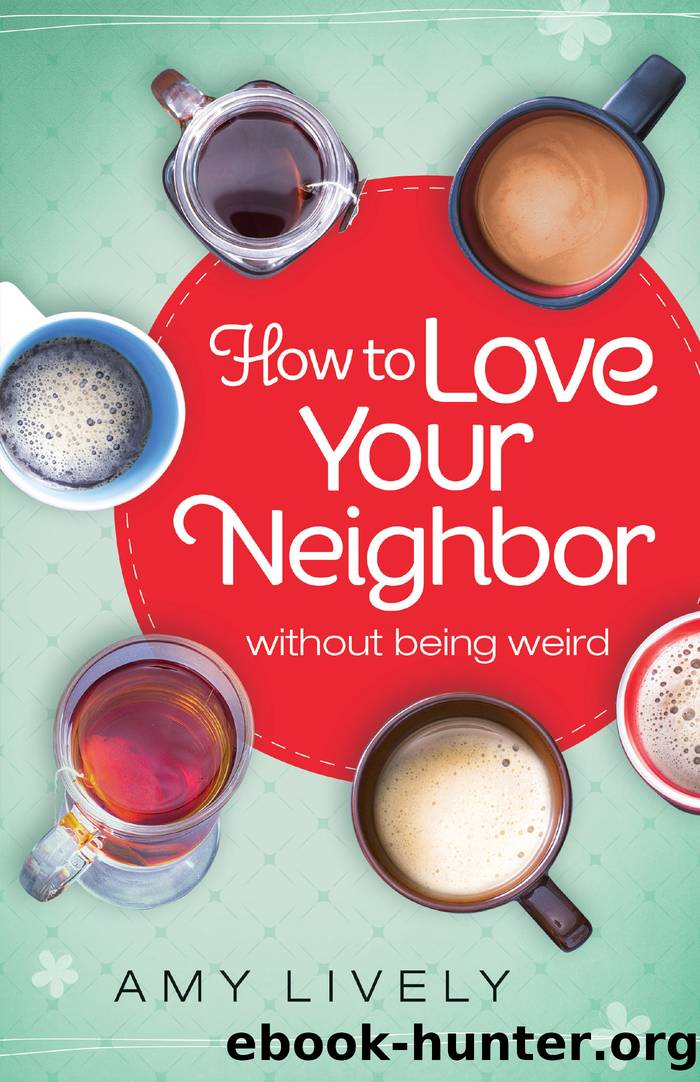 How to Love Your Neighbor Without Being Weird by Amy Lively
