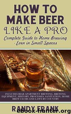 How to Make Beer Like a Pro: Complete Guide to Home Brewing - Even in Small Spaces by Frank Randy