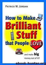 How to Make Brilliant Stuff That People Love ... And Make Big Money Out of It by Patrick W. Jordan