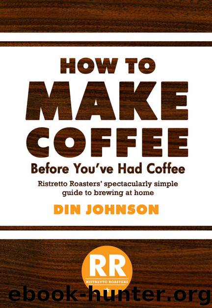 How to Make Coffee Before You've Had Coffee: Ristretto Roasters' Spectacularly Simple Guide to Brewing at Home by Din Johnson