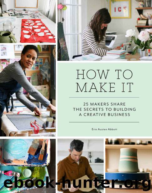 How to Make It: 25 Makers Share the Secrets to Building a Creative Business by Erin Austen Abbott
